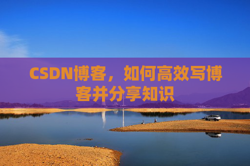 CSDN博客，如何高效写博客并分享知识