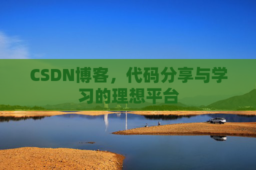 CSDN博客,代码分享与学习的理想平台